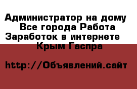 Администратор на дому  - Все города Работа » Заработок в интернете   . Крым,Гаспра